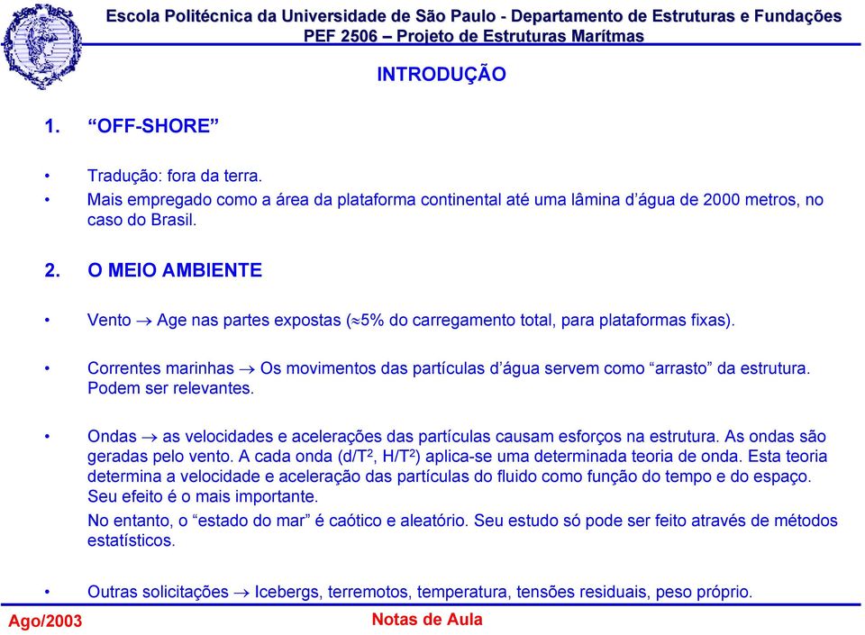 Correntes marinhas Os movimentos das partículas d água servem como arrasto da estrutura. Podem ser relevantes. Ondas as velocidades e acelera das partículas causam esforços na estrutura.