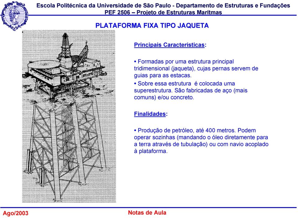 São fabricadas de aço (mais comuns) e/ou concreto. Finalidades: Produção de petróleo, até 400 metros.