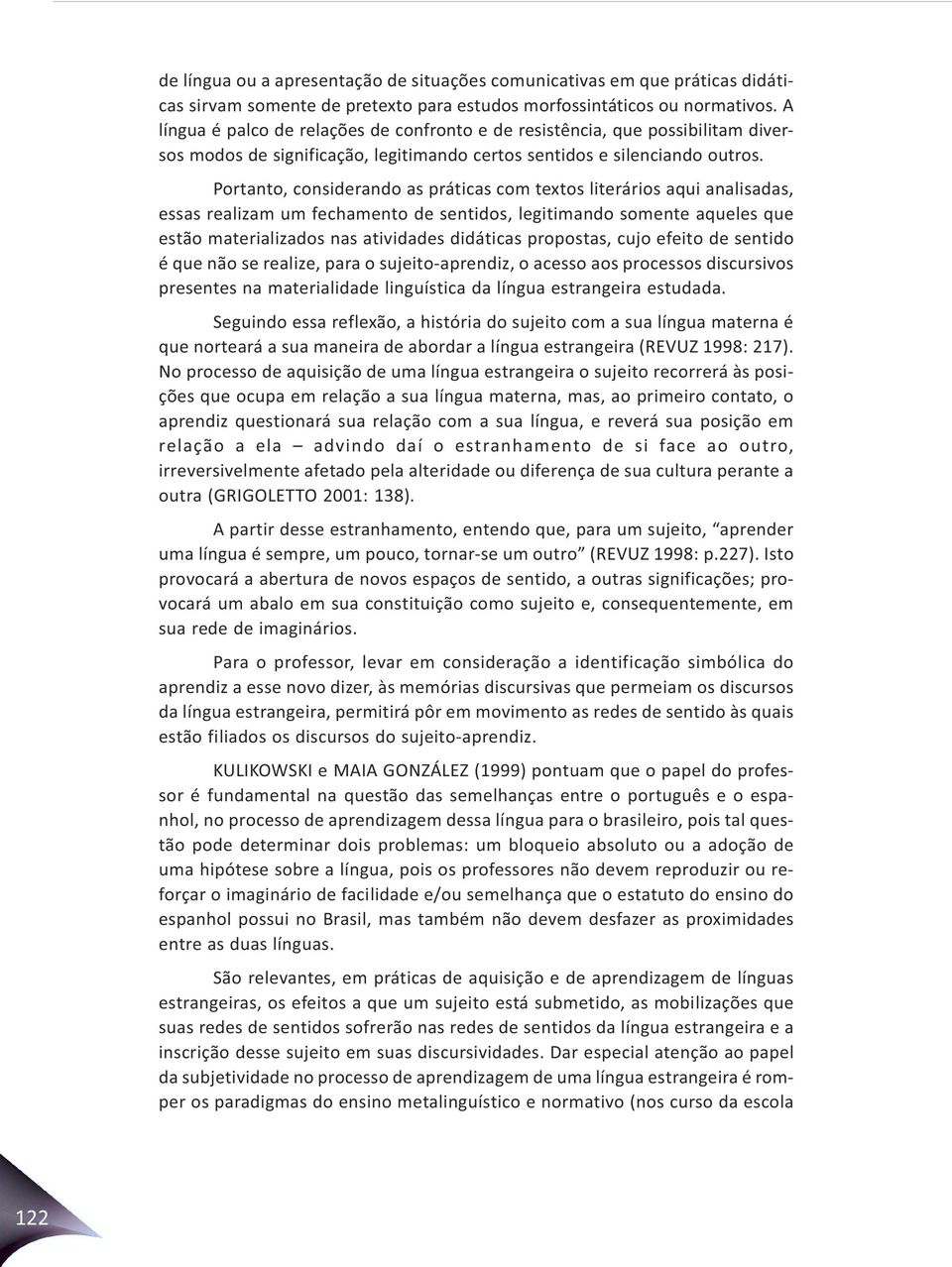 Portanto, considerando as práticas com textos literários aqui analisadas, essas realizam um fechamento de sentidos, legitimando somente aqueles que estão materializados nas atividades didáticas