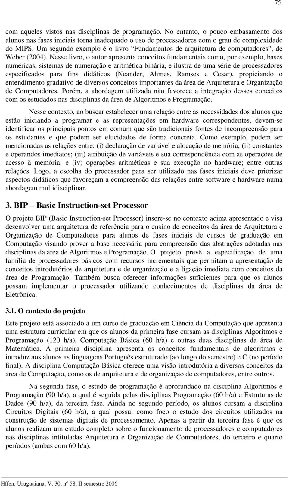 Nesse livro, o autor apresenta conceitos fundamentais como, por exemplo, bases numéricas, sistemas de numeração e aritmética binária, e ilustra de uma série de processadores especificados para fins