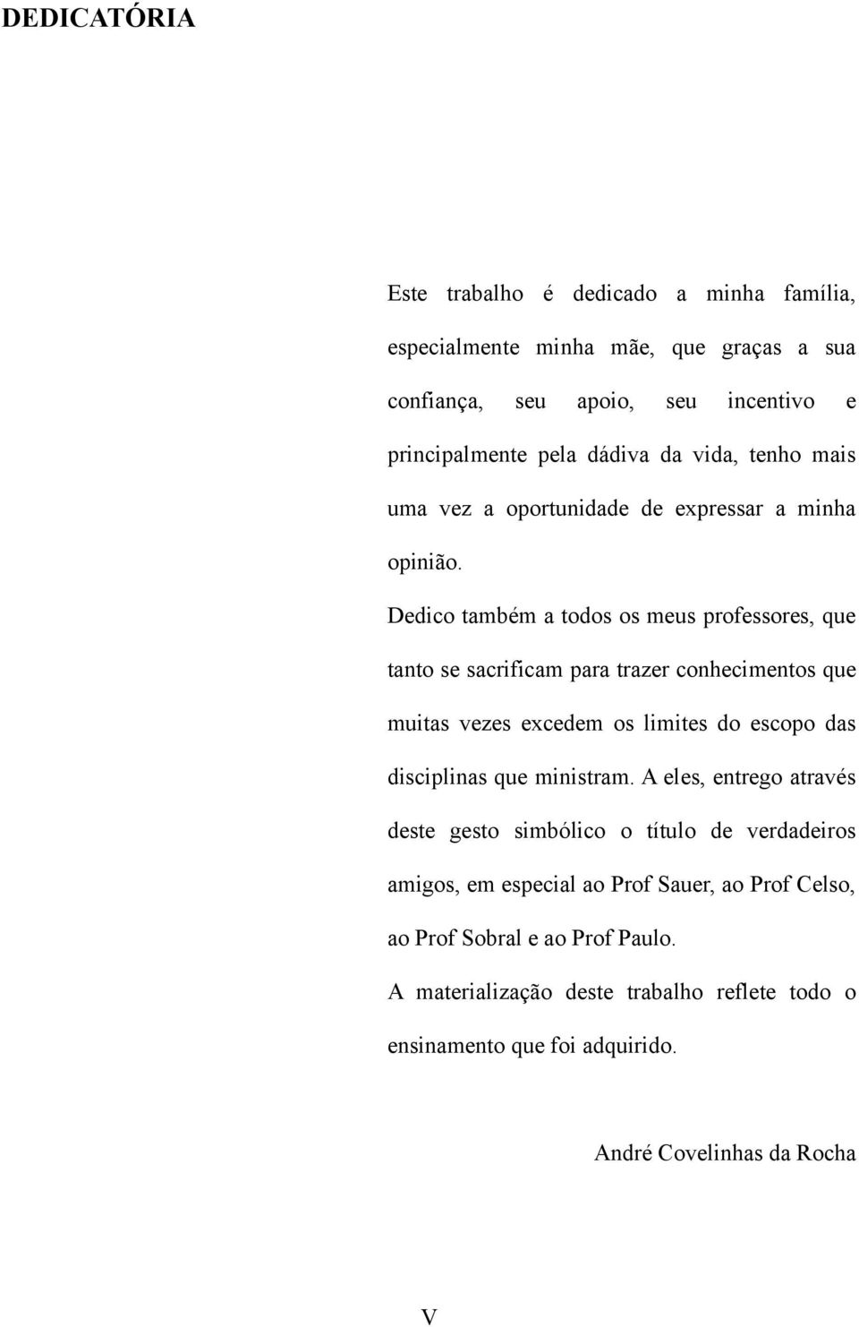 Dedico também a todos os meus professores, que tanto se sacrificam para trazer conhecimentos que muitas vezes excedem os limites do escopo das disciplinas que