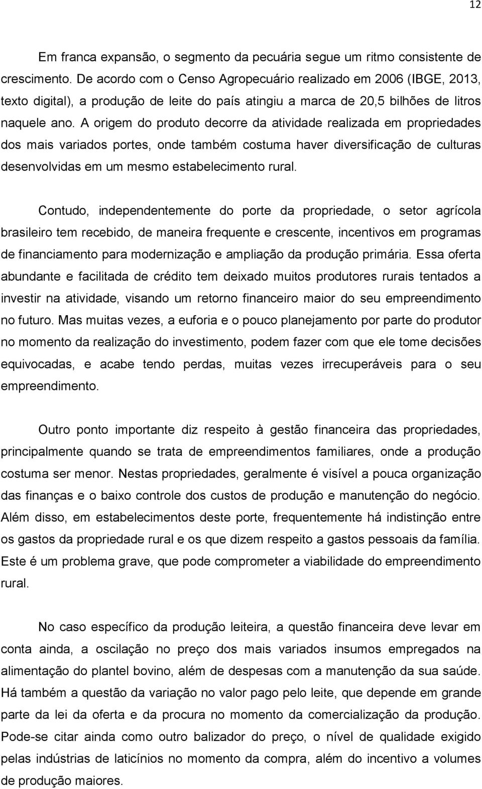 A origem do produto decorre da atividade realizada em propriedades dos mais variados portes, onde também costuma haver diversificação de culturas desenvolvidas em um mesmo estabelecimento rural.