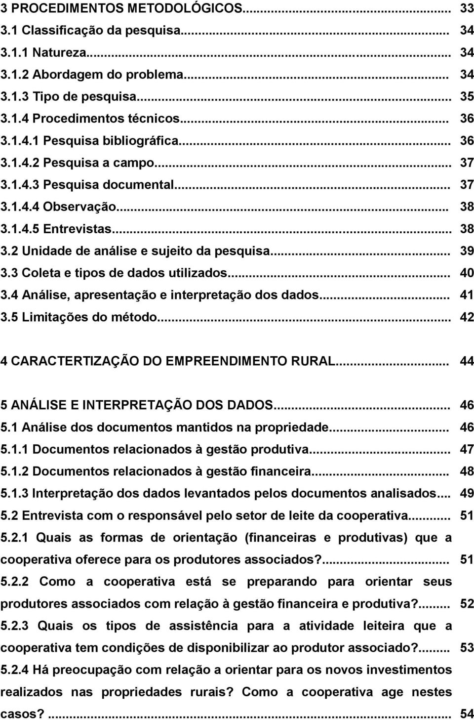 3 Coleta e tipos de dados utilizados... 40 3.4 Análise, apresentação e interpretação dos dados... 41 3.5 Limitações do método... 42 4 CARACTERTIZAÇÃO DO EMPREENDIMENTO RURAL.