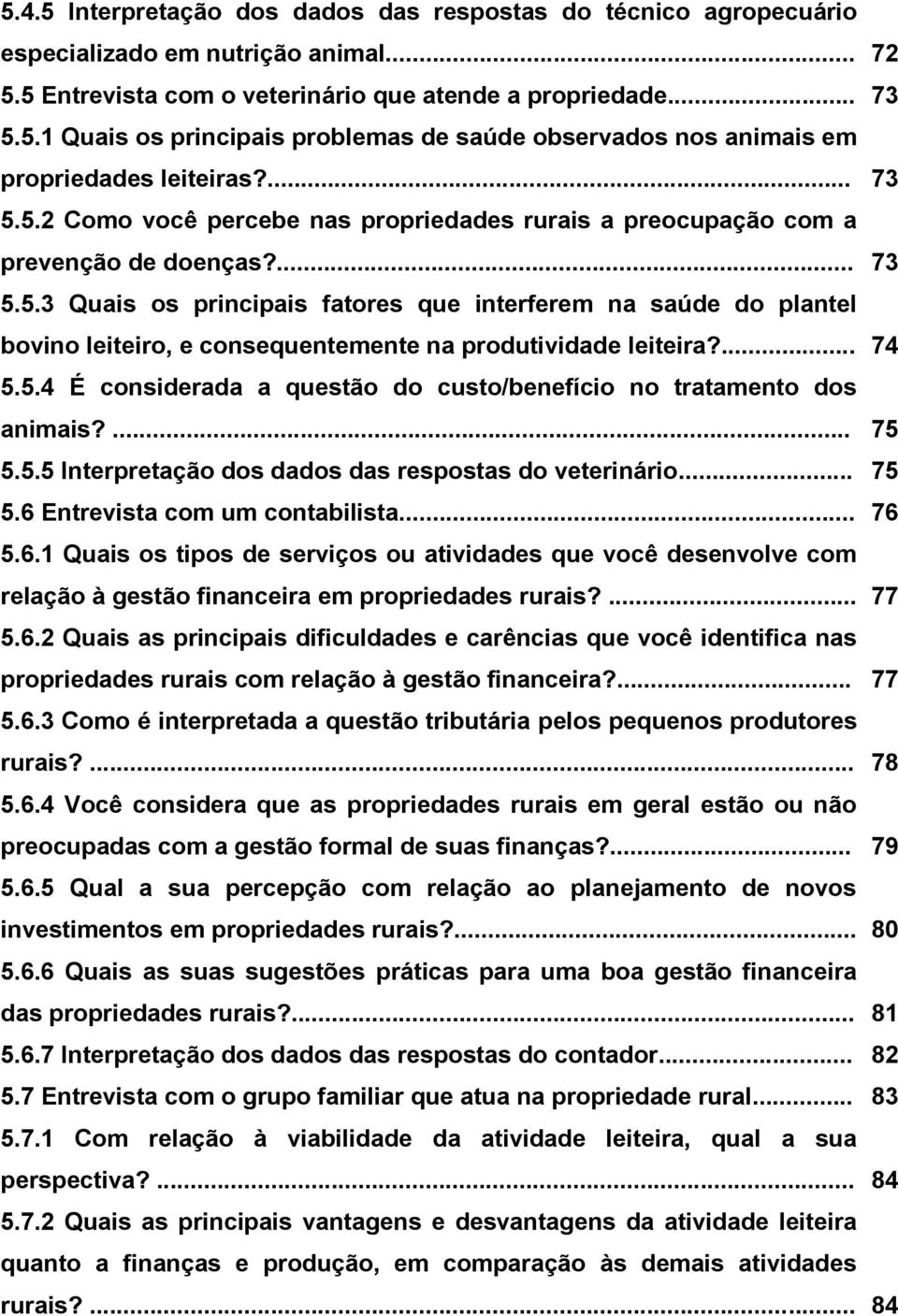 ... 74 5.5.4 É considerada a questão do custo/benefício no tratamento dos animais?... 75 5.5.5 Interpretação dos dados das respostas do veterinário... 75 5.6 