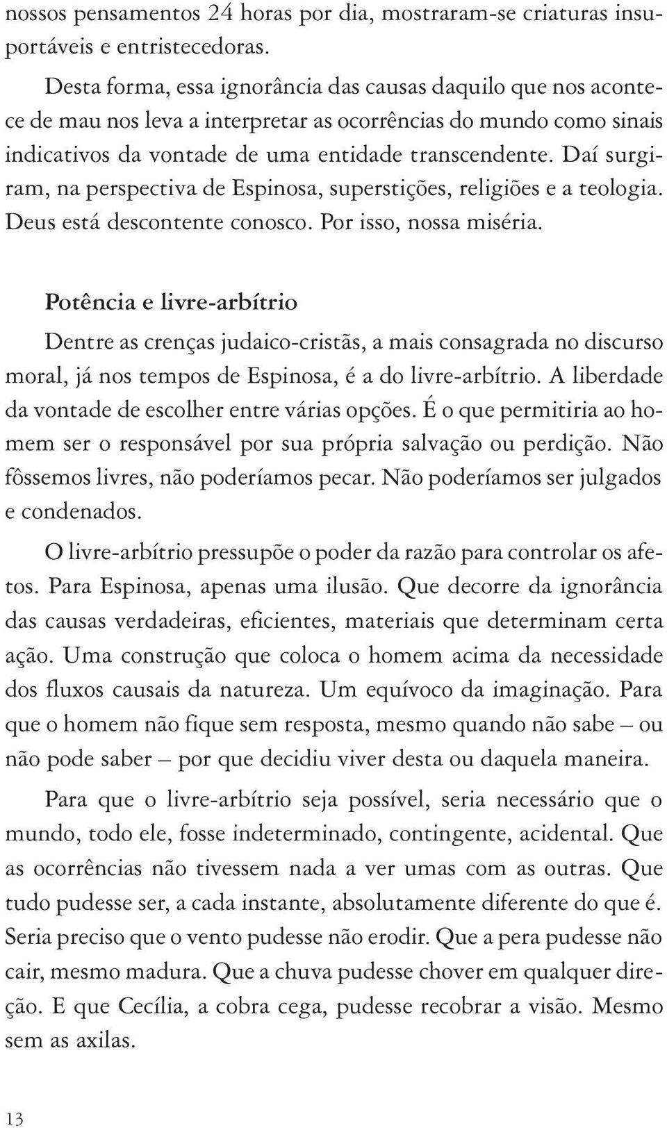 Daí surgiram, na perspectiva de Espinosa, superstições, religiões e a teologia. Deus está descontente conosco. Por isso, nossa miséria.