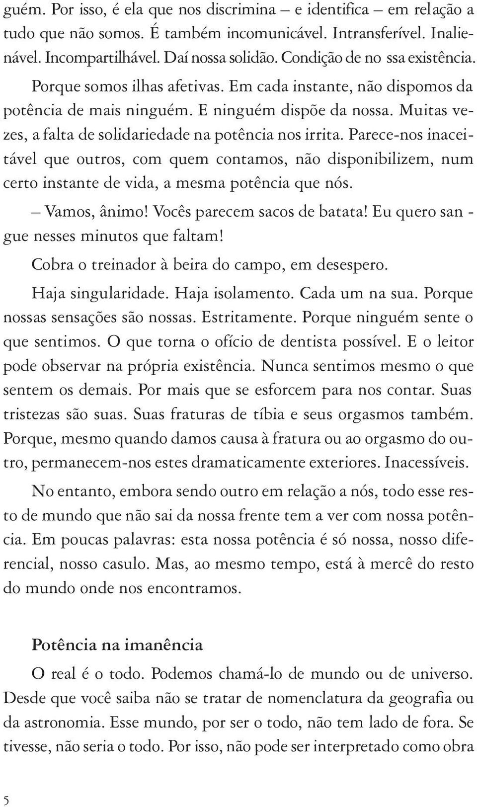 Muitas vezes, a falta de solidariedade na potência nos irrita. Parece-nos inaceitável que outros, com quem contamos, não disponibilizem, num certo instante de vida, a mesma potência que nós.