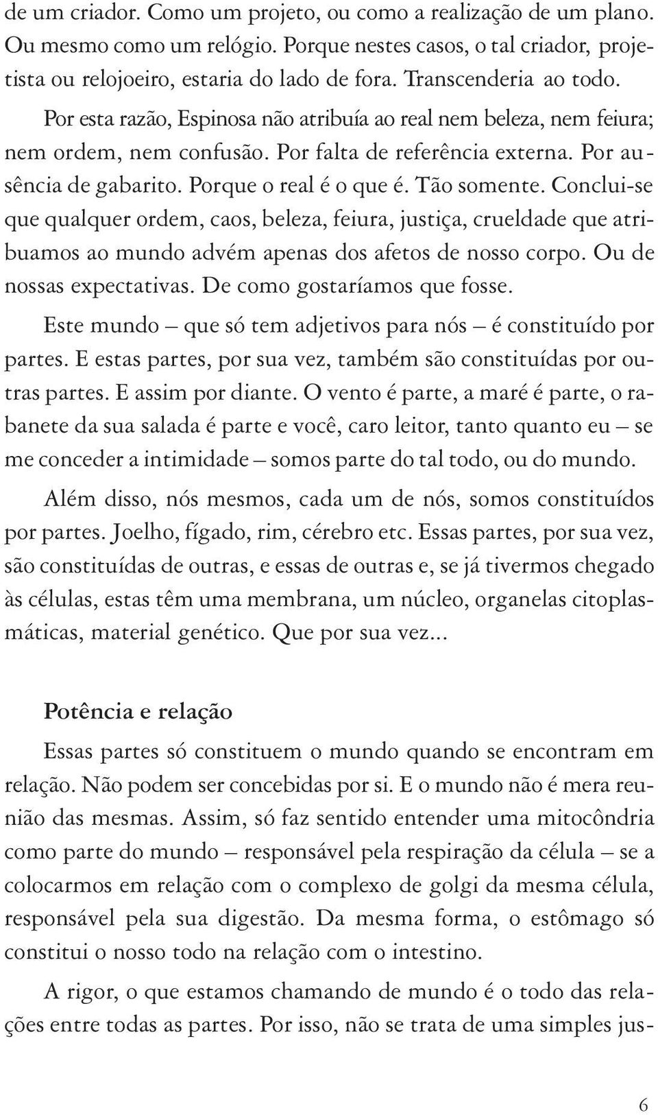 Porque o real é o que é. Tão somente. Conclui-se que qualquer ordem, caos, beleza, feiura, justiça, crueldade que atribuamos ao mundo advém apenas dos afetos de nosso corpo. Ou de nossas expectativas.