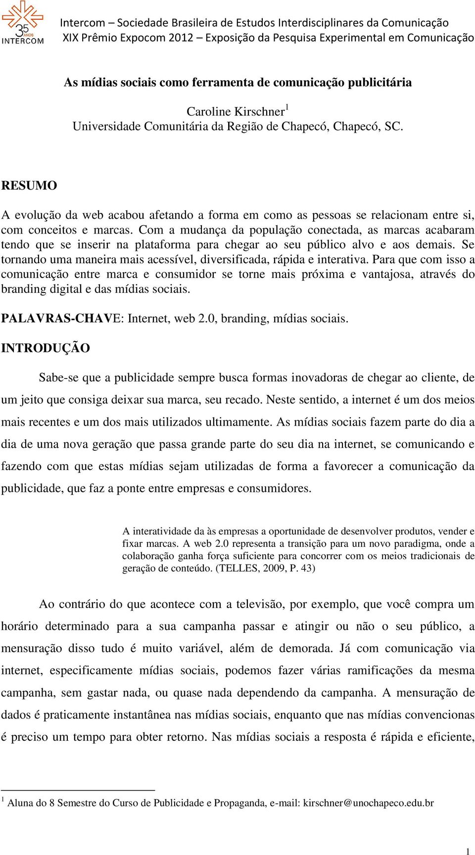 Com a mudança da população conectada, as marcas acabaram tendo que se inserir na plataforma para chegar ao seu público alvo e aos demais.