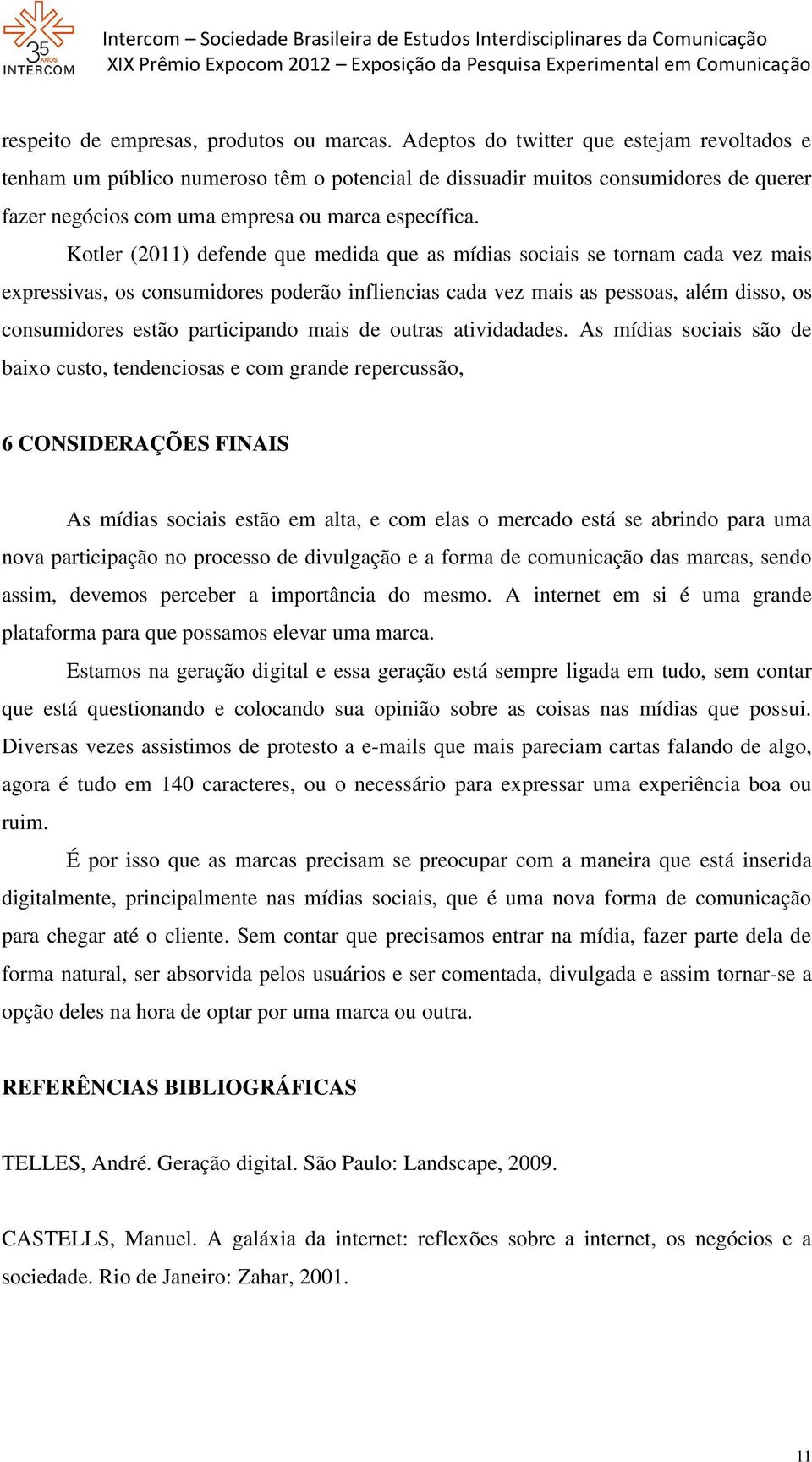 Kotler (2011) defende que medida que as mídias sociais se tornam cada vez mais expressivas, os consumidores poderão infliencias cada vez mais as pessoas, além disso, os consumidores estão