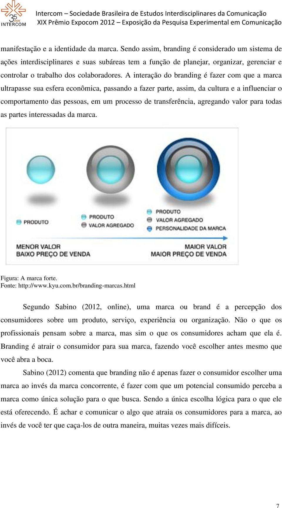 A interação do branding é fazer com que a marca ultrapasse sua esfera econômica, passando a fazer parte, assim, da cultura e a influenciar o comportamento das pessoas, em um processo de