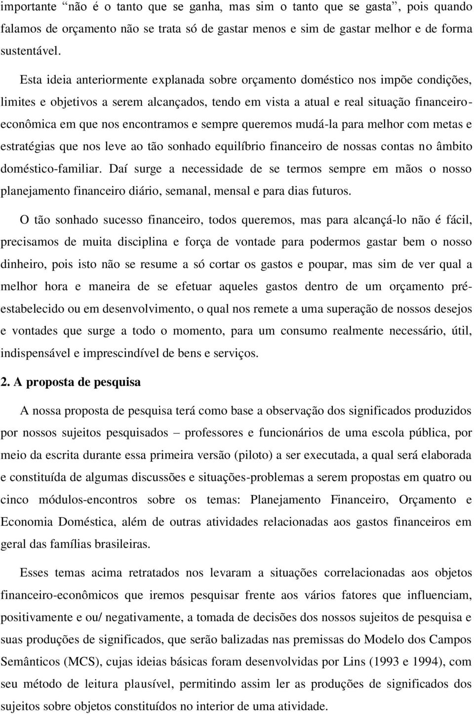 encontramos e sempre queremos mudá-la para melhor com metas e estratégias que nos leve ao tão sonhado equilíbrio financeiro de nossas contas no âmbito doméstico-familiar.