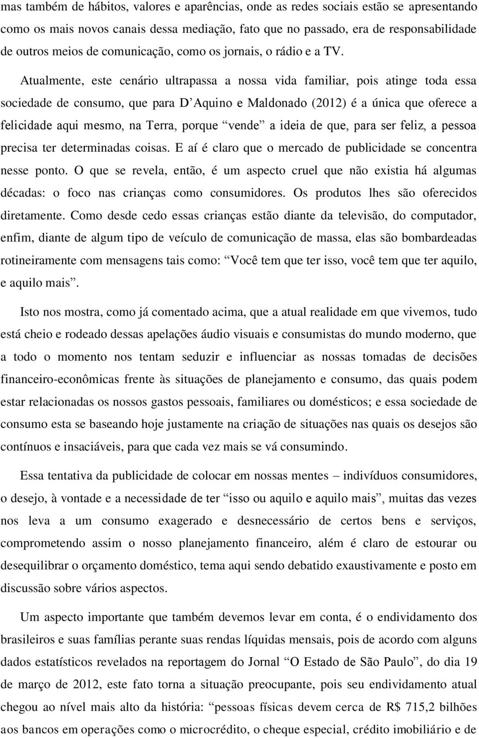 Atualmente, este cenário ultrapassa a nossa vida familiar, pois atinge toda essa sociedade de consumo, que para D Aquino e Maldonado (2012) é a única que oferece a felicidade aqui mesmo, na Terra,