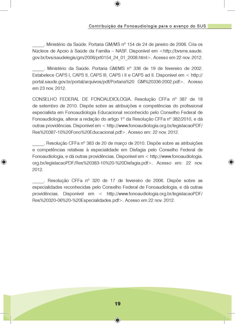 Estabelece CAPS I, CAPS II, CAPS III, CAPS i II e CAPS ad II. Disponível em < http:// portal.saude.gov.br/portal/arquivos/pdf/portaria%20 GM%20336-2002.pdf>. Acesso em 23 nov. 2012.