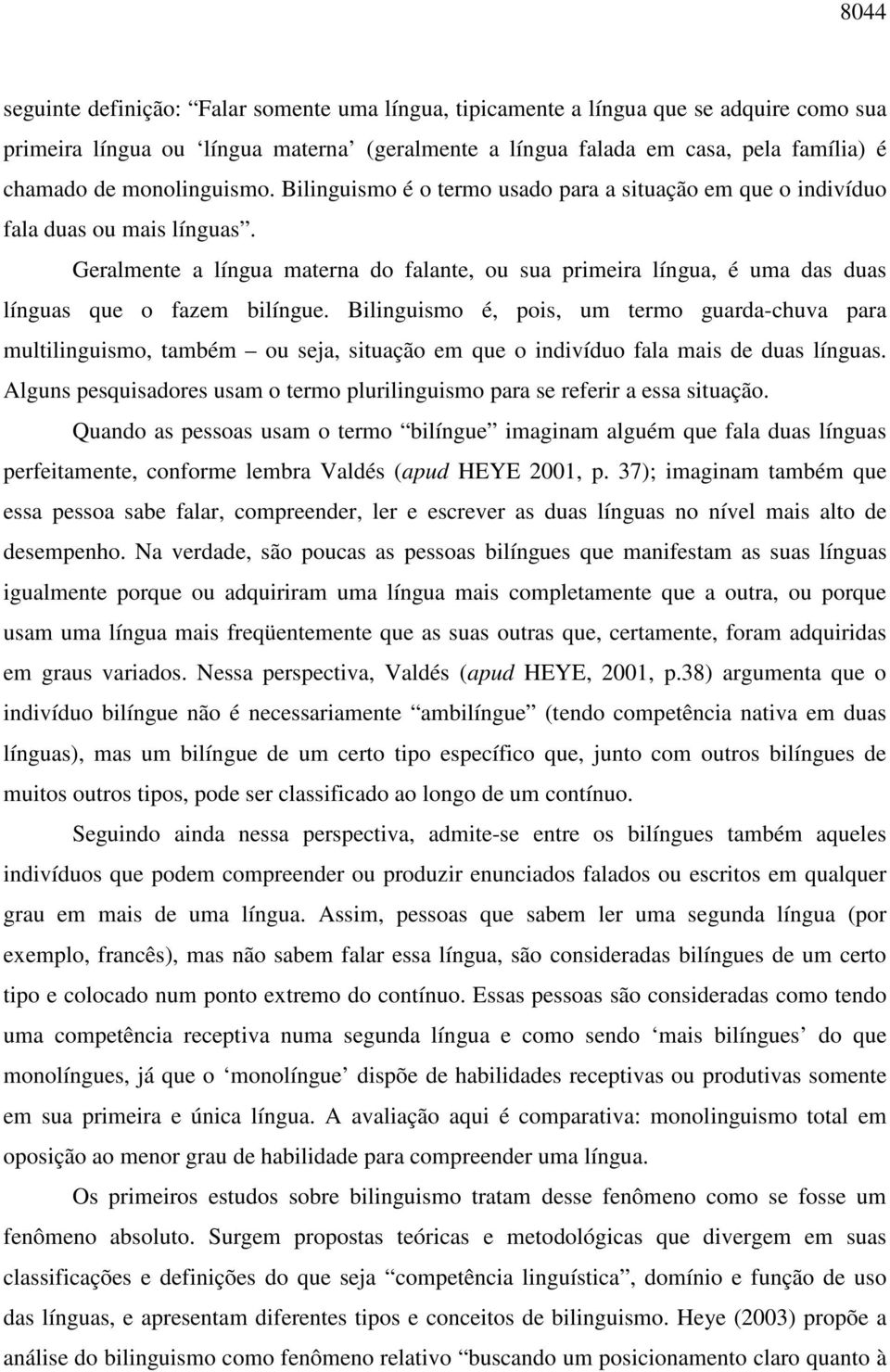 Geralmente a língua materna do falante, ou sua primeira língua, é uma das duas línguas que o fazem bilíngue.