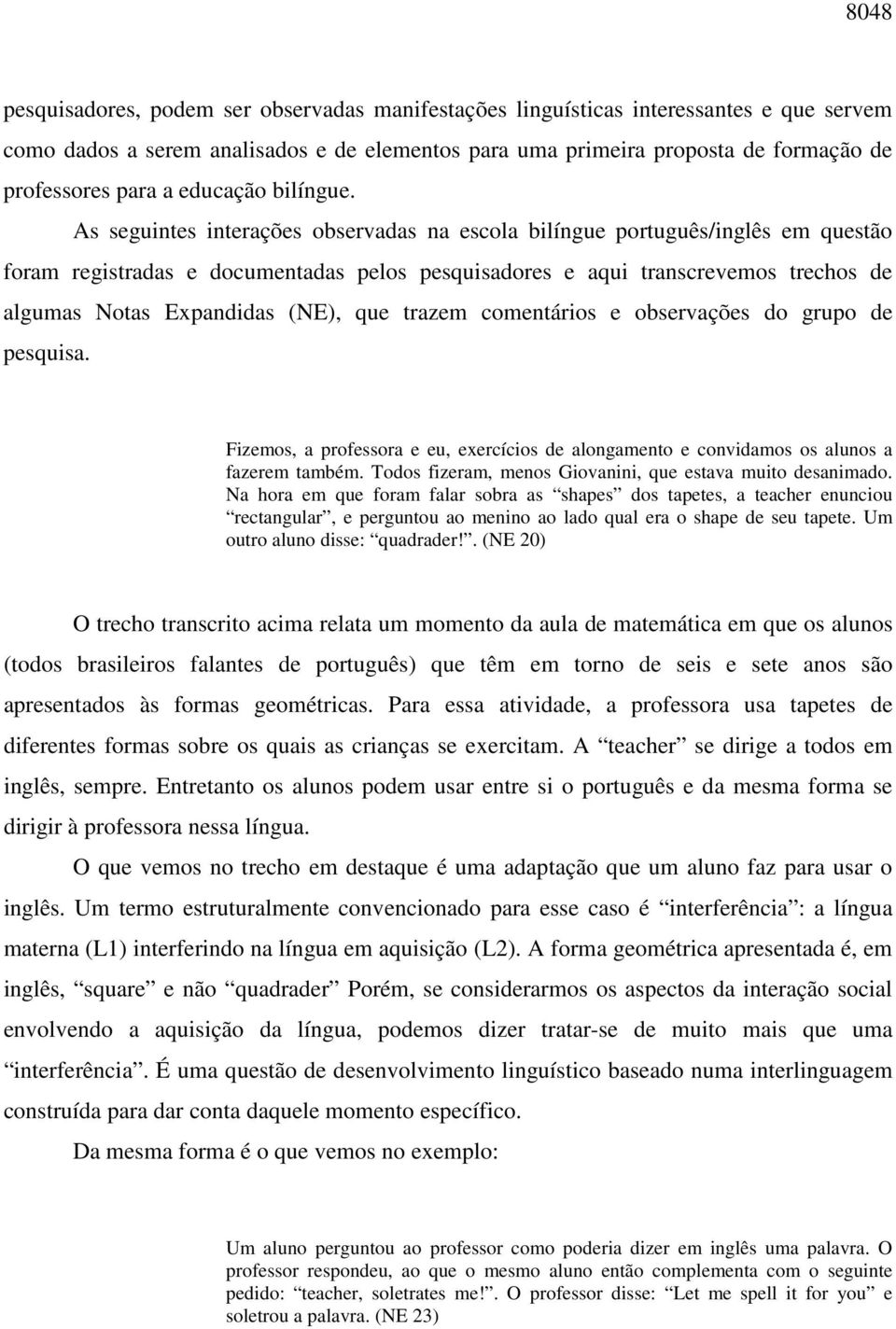 As seguintes interações observadas na escola bilíngue português/inglês em questão foram registradas e documentadas pelos pesquisadores e aqui transcrevemos trechos de algumas Notas Expandidas (NE),