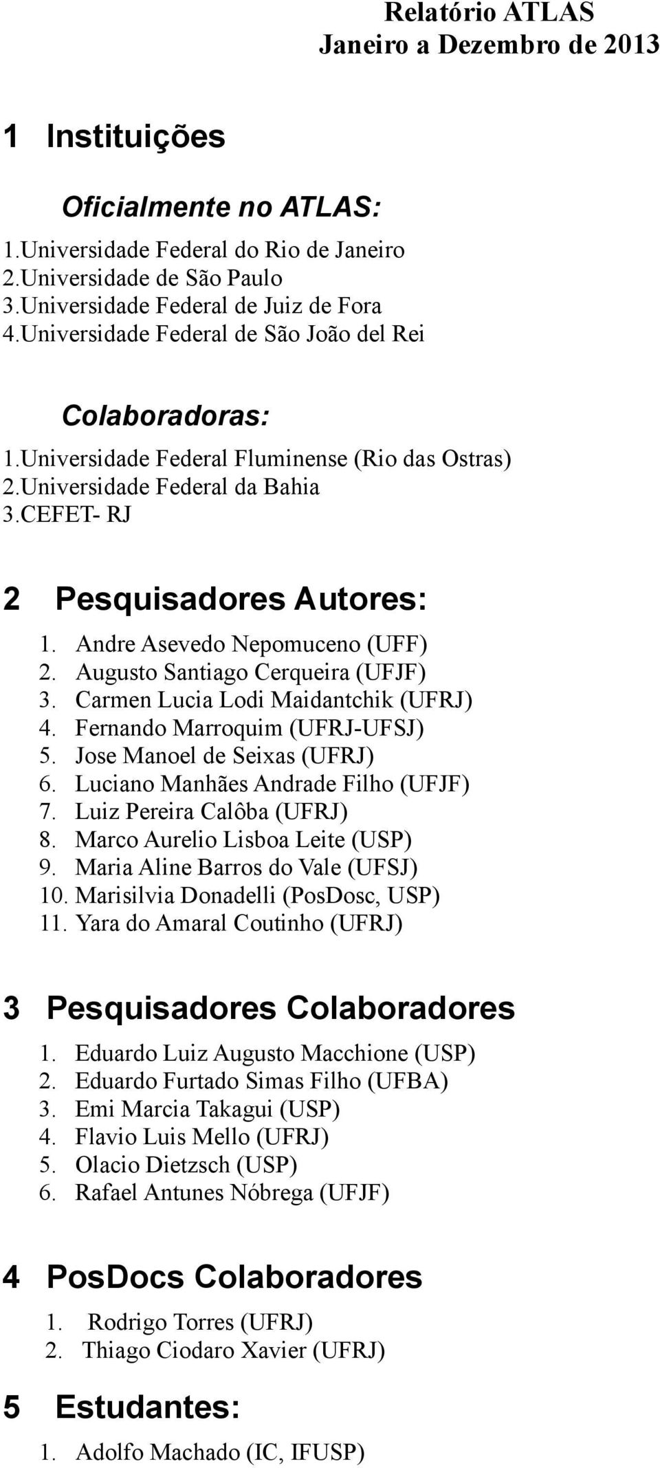 Andre Asevedo Nepomuceno (UFF) 2. Augusto Santiago Cerqueira (UFJF) 3. Carmen Lucia Lodi Maidantchik (UFRJ) 4. Fernando Marroquim (UFRJ-UFSJ) 5. Jose Manoel de Seixas (UFRJ) 6.