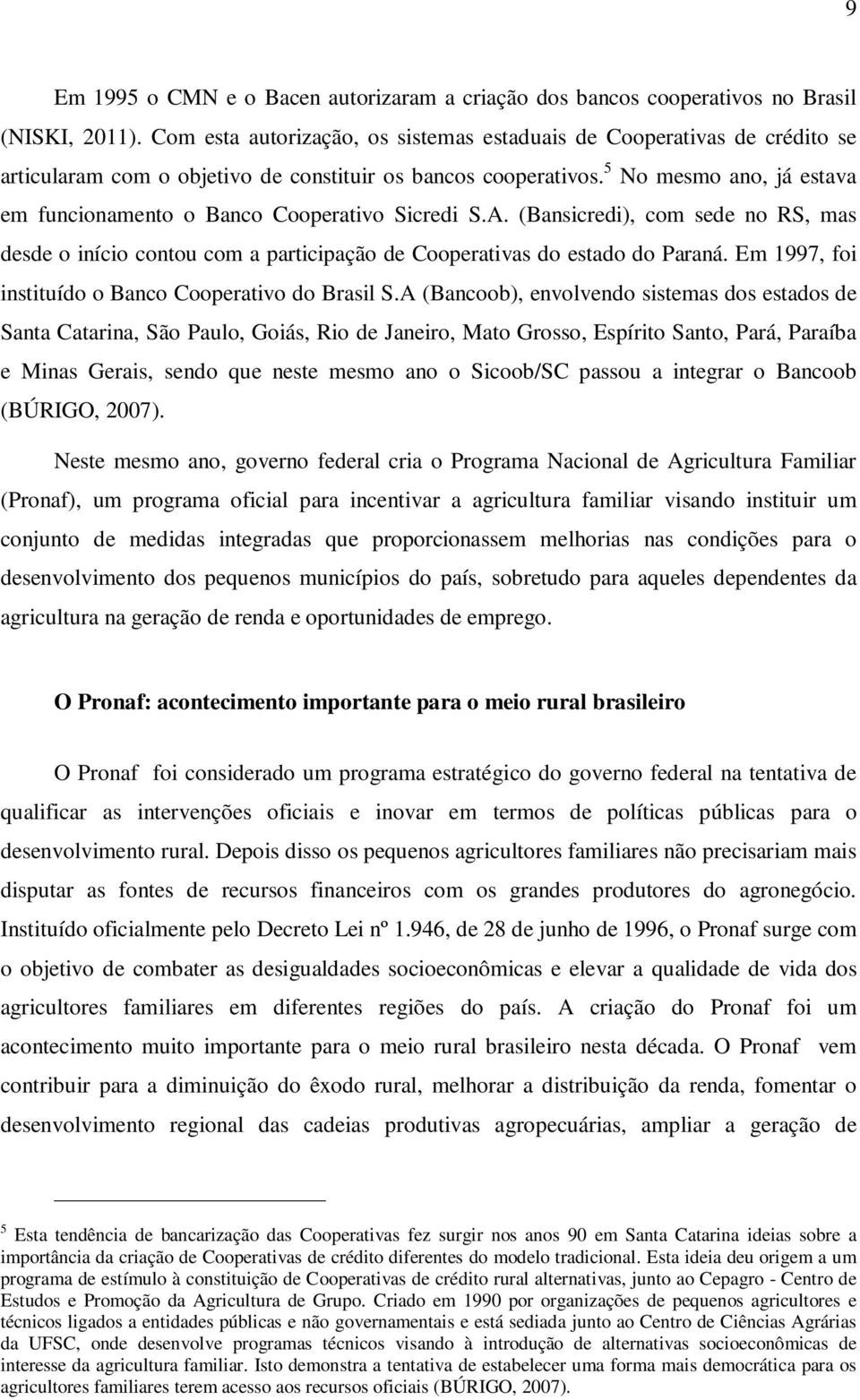 5 No mesmo ano, já estava em funcionamento o Banco Cooperativo Sicredi S.A. (Bansicredi), com sede no RS, mas desde o início contou com a participação de Cooperativas do estado do Paraná.