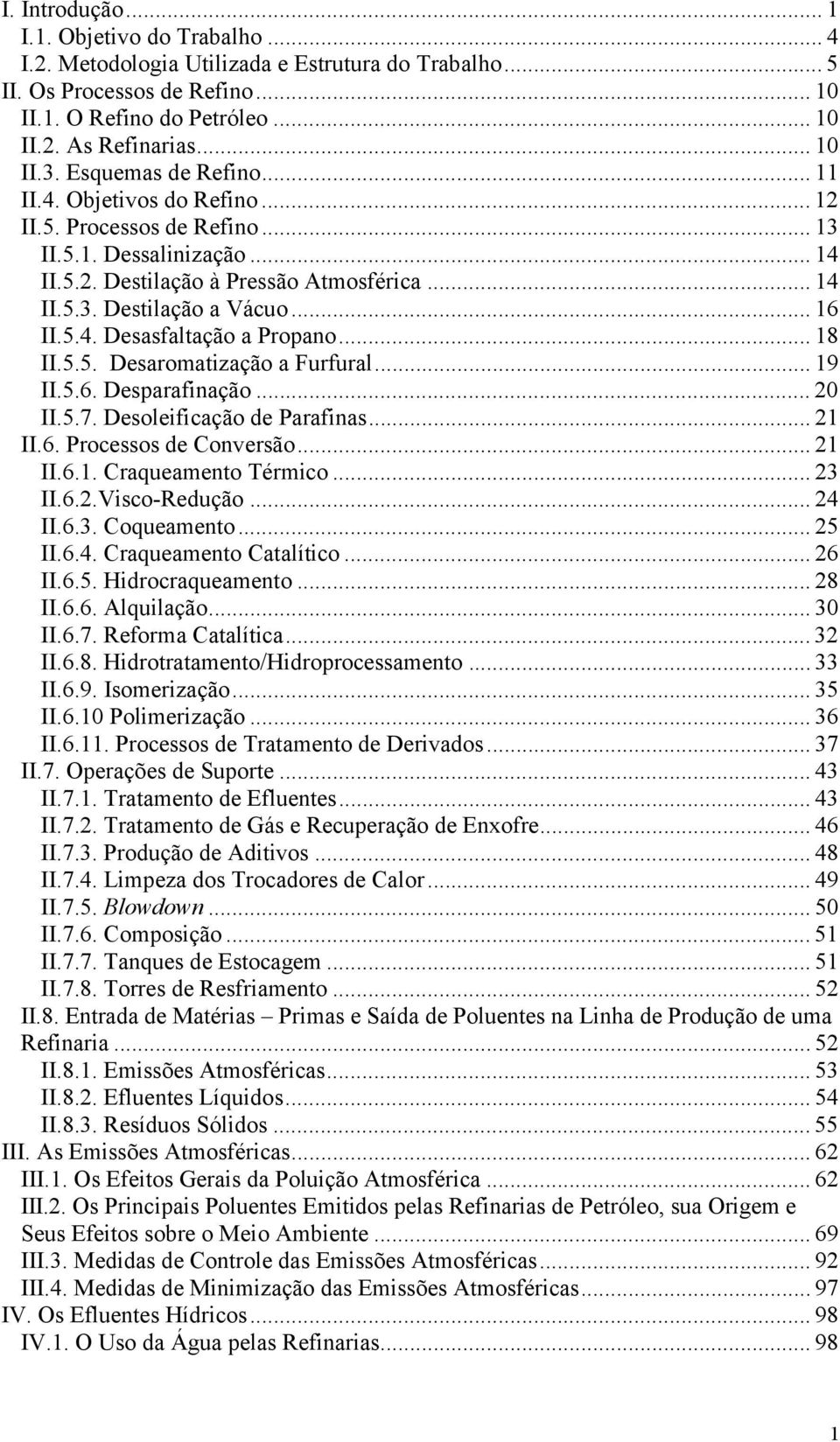 5.4. Desasfaltação a Propano... 18 II.5.5. Desaromatização a Furfural... 19 II.5.6. Desparafinação... 20 II.5.7. Desoleificação de Parafinas... 21 II.6. Processos de Conversão... 21 II.6.1. Craqueamento Térmico.