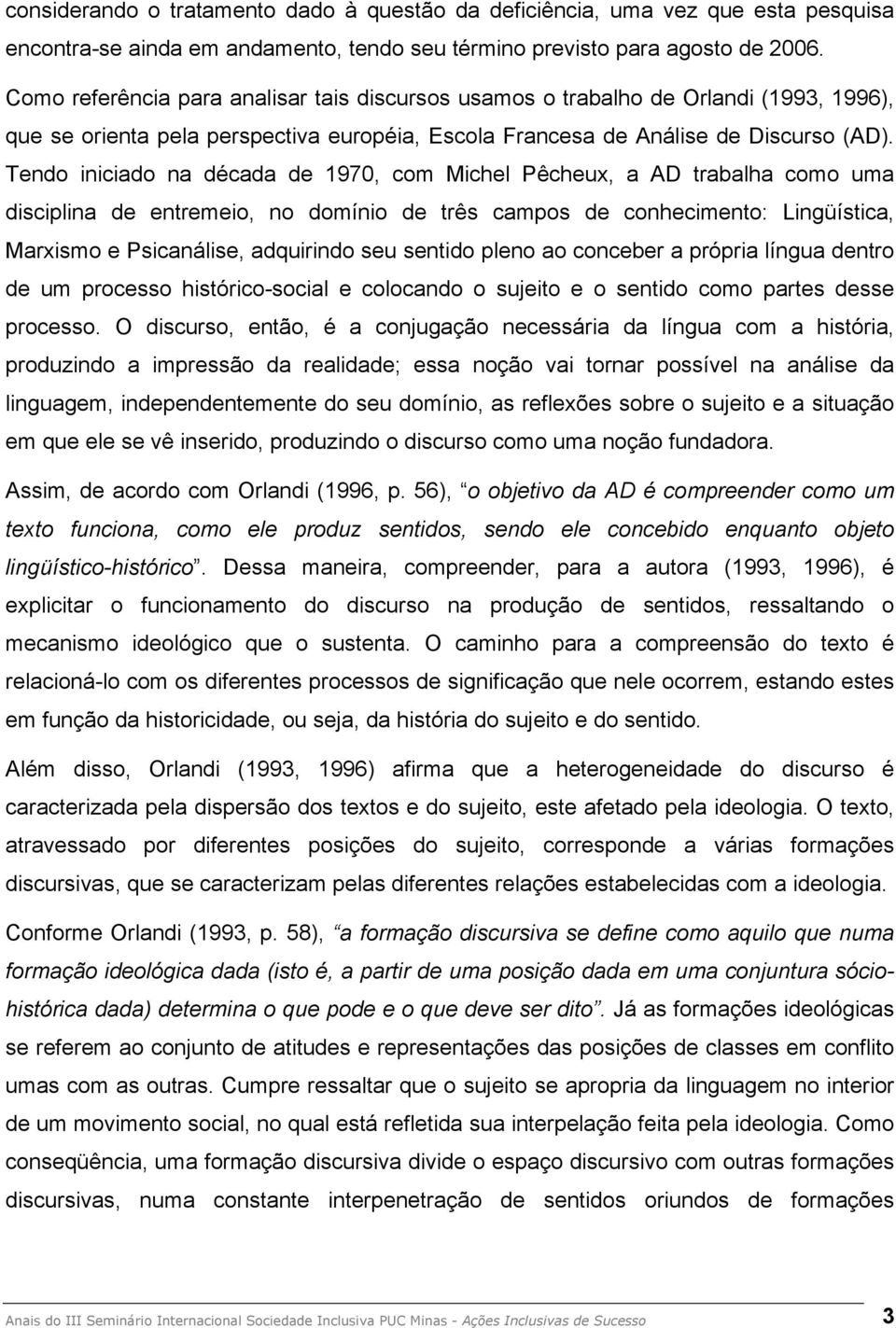 Tendo iniciado na década de 1970, com Michel Pêcheux, a AD trabalha como uma disciplina de entremeio, no domínio de três campos de conhecimento: Lingüística, Marxismo e Psicanálise, adquirindo seu