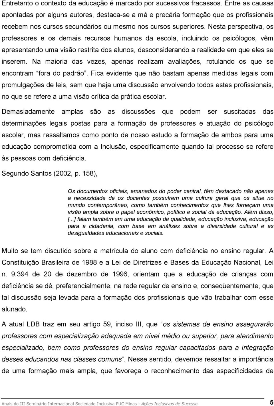 Nesta perspectiva, os professores e os demais recursos humanos da escola, incluindo os psicólogos, vêm apresentando uma visão restrita dos alunos, desconsiderando a realidade em que eles se inserem.