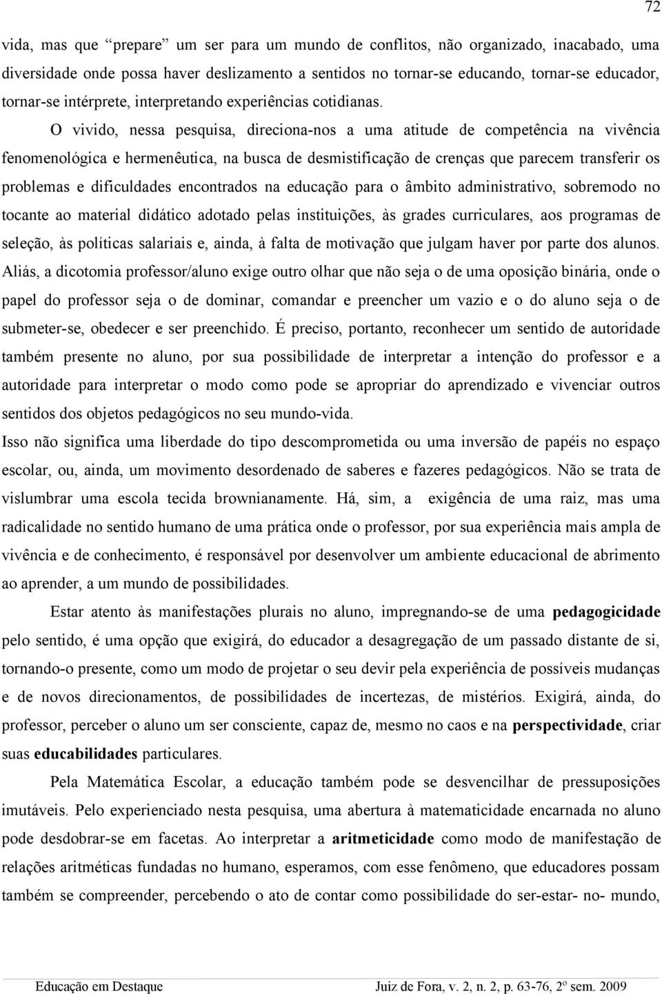 O vivido, nessa pesquisa, direciona-nos a uma atitude de competência na vivência fenomenológica e hermenêutica, na busca de desmistificação de crenças que parecem transferir os problemas e