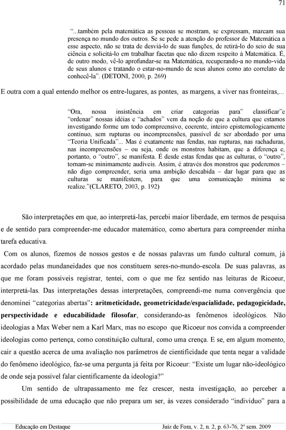 respeito à Matemática. É, de outro modo, vê-lo aprofundar-se na Matemática, recuperando-a no mundo-vida de seus alunos e tratando o estar-no-mundo de seus alunos como ato correlato de conhecê-la.