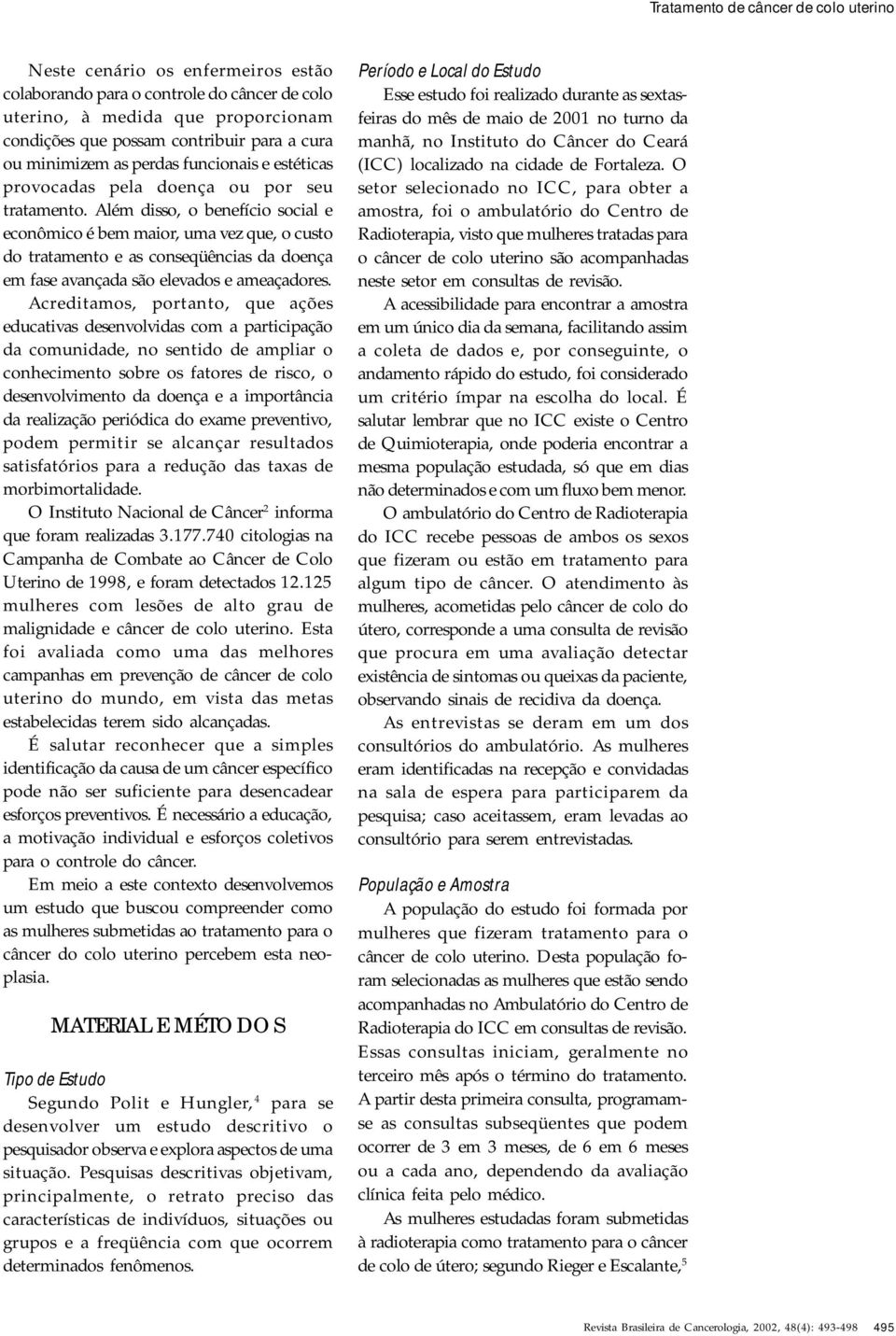 Além disso, o benefício social e econômico é bem maior, uma vez que, o custo do tratamento e as conseqüências da doença em fase avançada são elevados e ameaçadores.