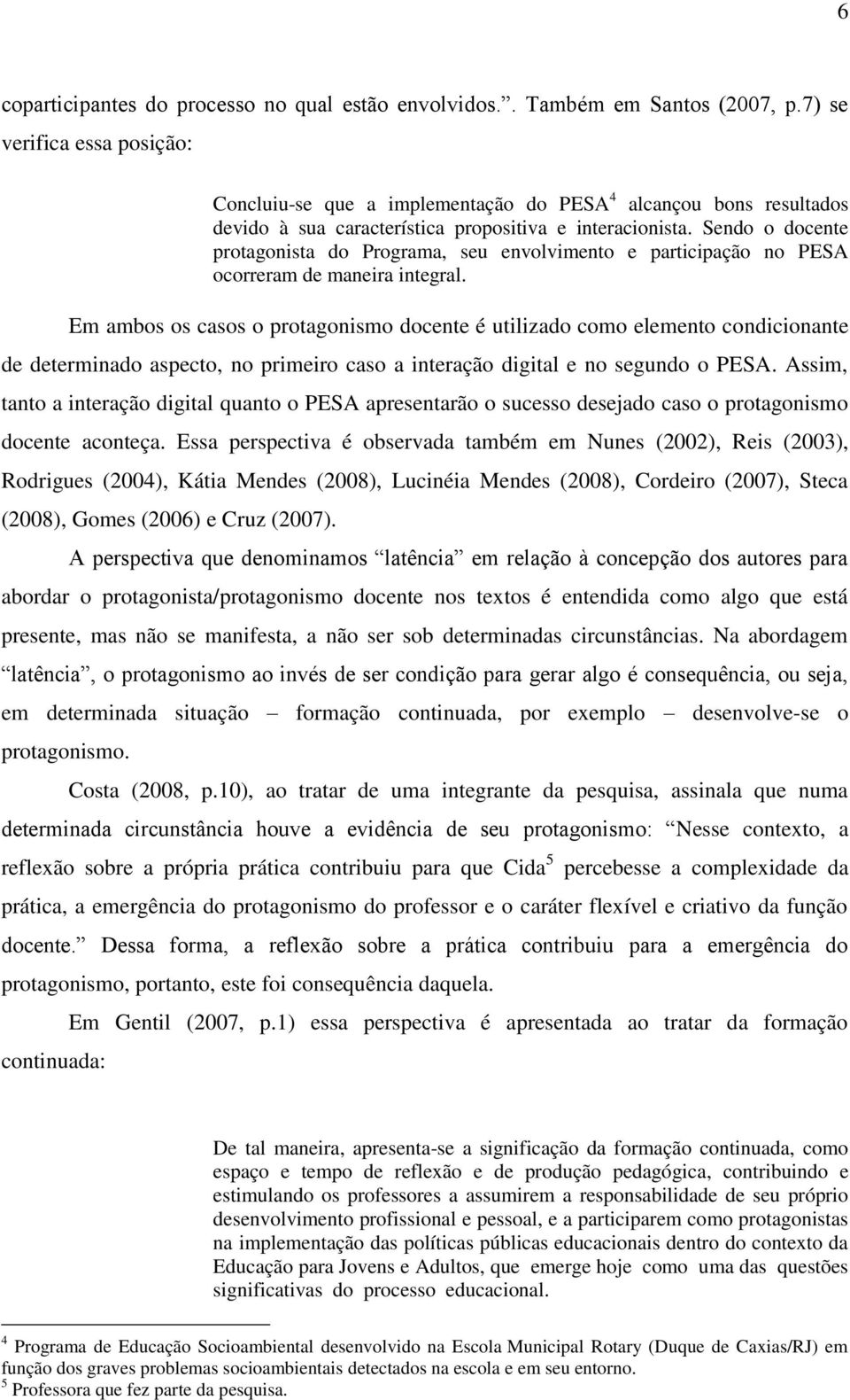 Sendo o docente protagonista do Programa, seu envolvimento e participação no PESA ocorreram de maneira integral.