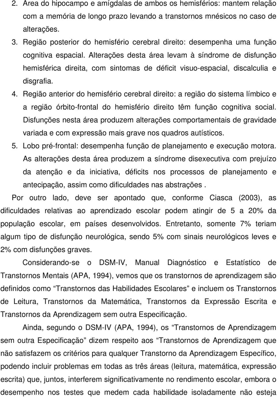 Alterações desta área levam à síndrome de disfunção hemisférica direita, com sintomas de déficit visuo-espacial, discalculia e disgrafia. 4.