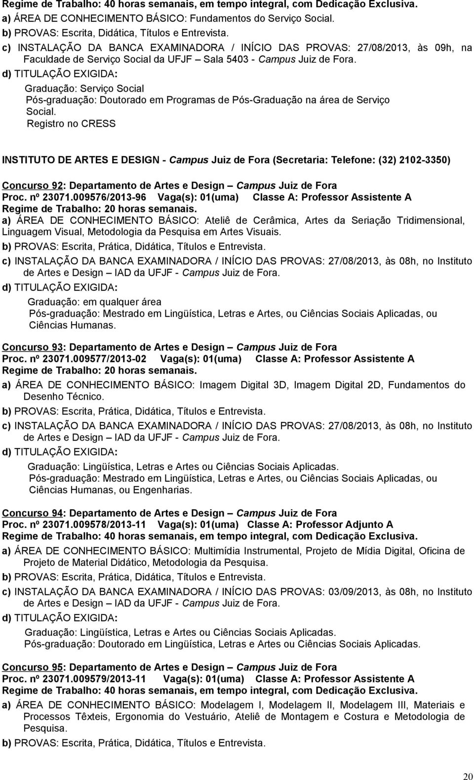 Graduação: Serviço Social Pós-graduação: Doutorado em Programas de Pós-Graduação na área de Serviço Social.