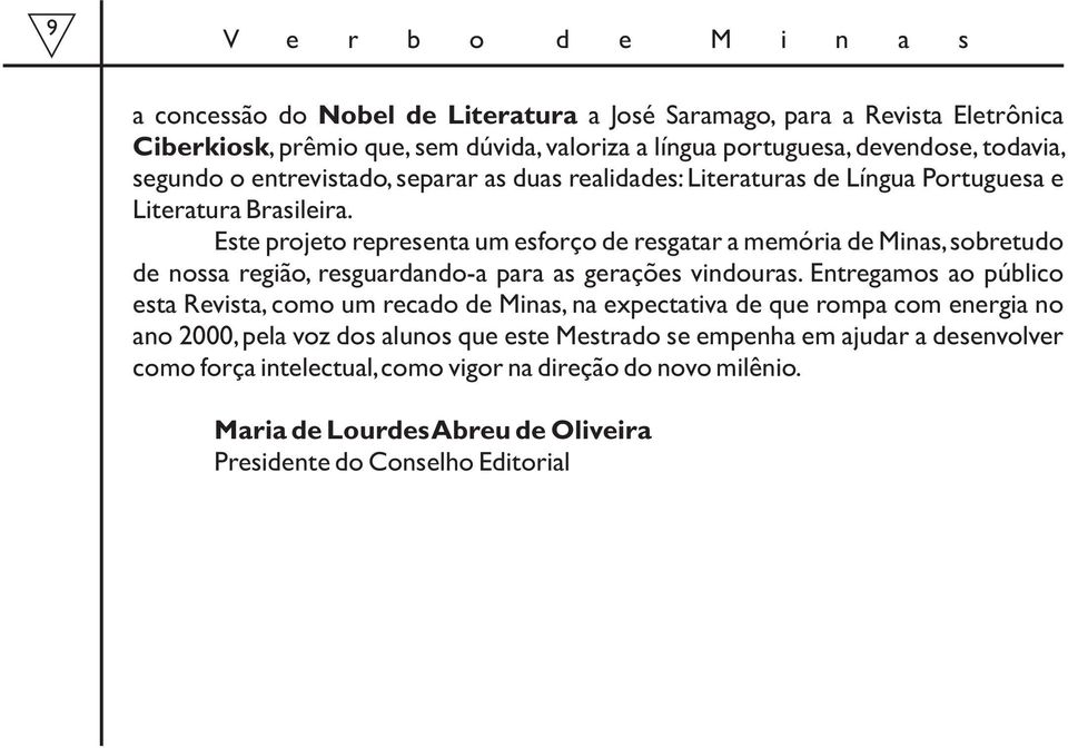 Este projeto representa um esforço de resgatar a memória de Minas,sobretudo de nossa região, resguardando-a para as gerações vindouras.