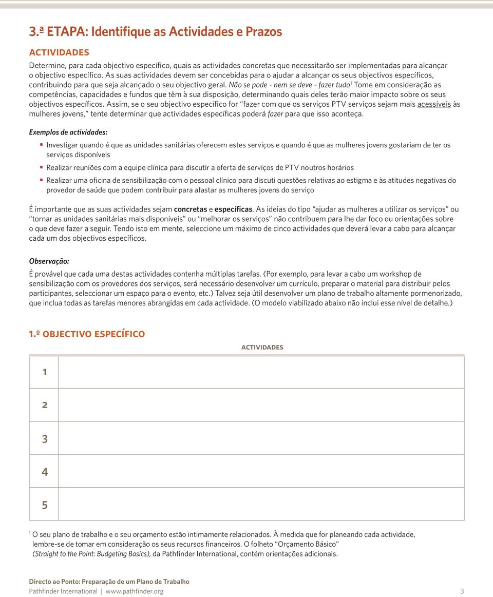 Não se pode - nem se deve - fazer tudo Tome em consideração as competências, capacidades e fundos que têm à sua disposição, determinando quais deles terão maior impacto sobre os seus objectivos