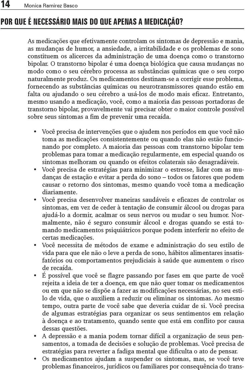 doença como o transtorno bipolar. O transtorno bipolar é uma doença biológica que causa mudanças no modo como o seu cérebro processa as substâncias químicas que o seu corpo naturalmente produz.