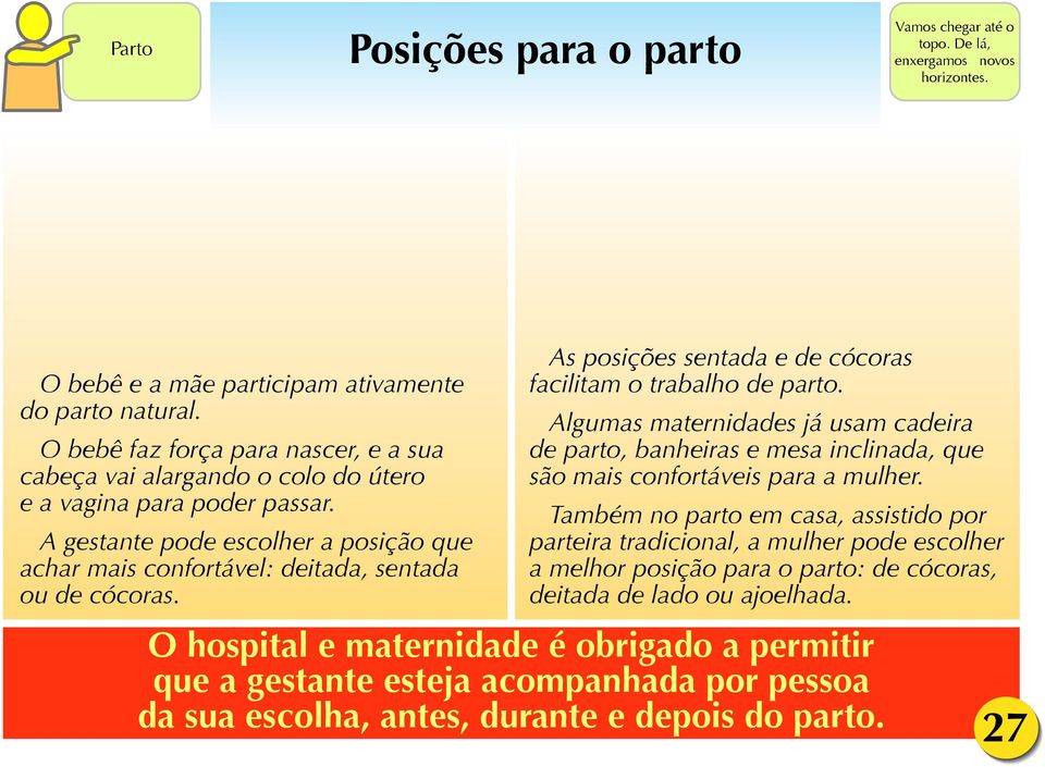 As posições sentada e de cócoras facilitam o trabalho de parto. Algumas maternidades já usam cadeira de parto, banheiras e mesa inclinada, que são mais confortáveis para a mulher.