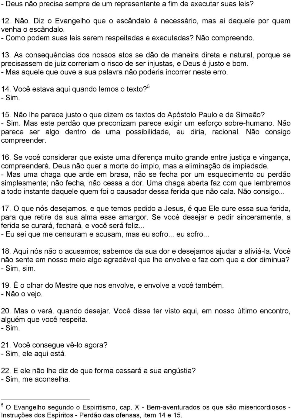 As consequências dos nossos atos se dão de maneira direta e natural, porque se precisassem de juiz correriam o risco de ser injustas, e Deus é justo e bom.