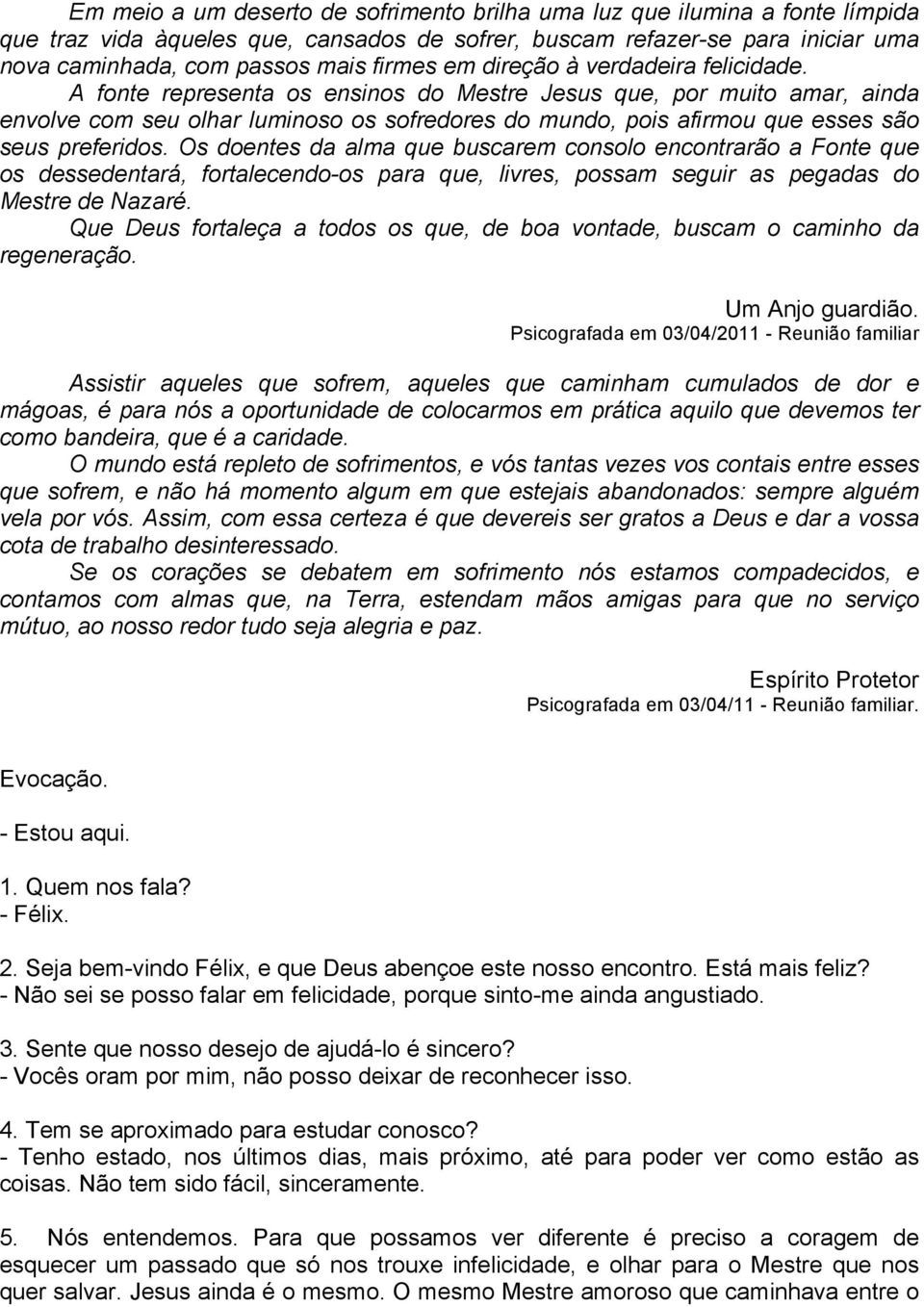 A fonte representa os ensinos do Mestre Jesus que, por muito amar, ainda envolve com seu olhar luminoso os sofredores do mundo, pois afirmou que esses são seus preferidos.