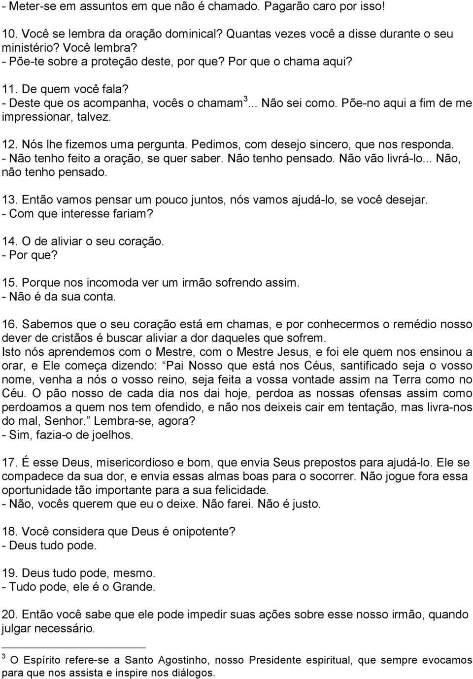 Nós lhe fizemos uma pergunta. Pedimos, com desejo sincero, que nos responda. - Não tenho feito a oração, se quer saber. Não tenho pensado. Não vão livrá-lo... Não, não tenho pensado. 13.