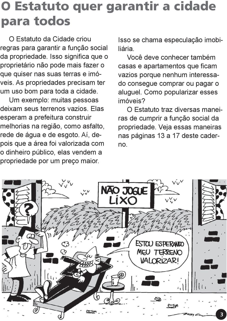 Um exemplo: muitas pessoas deixam seus terrenos vazios. Elas esperam a prefeitura construir melhorias na região, como asfalto, rede de água e de esgoto.