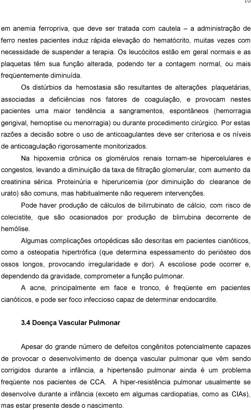 Os distúrbios da hemostasia são resultantes de alterações plaquetárias, associadas a deficiências nos fatores de coagulação, e provocam nestes pacientes uma maior tendência a sangramentos,