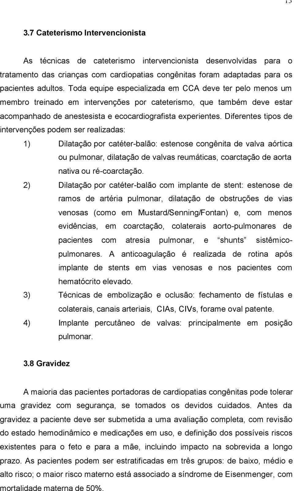 Diferentes tipos de intervenções podem ser realizadas: 1) Dilatação por catéter-balão: estenose congênita de valva aórtica ou pulmonar, dilatação de valvas reumáticas, coarctação de aorta nativa ou