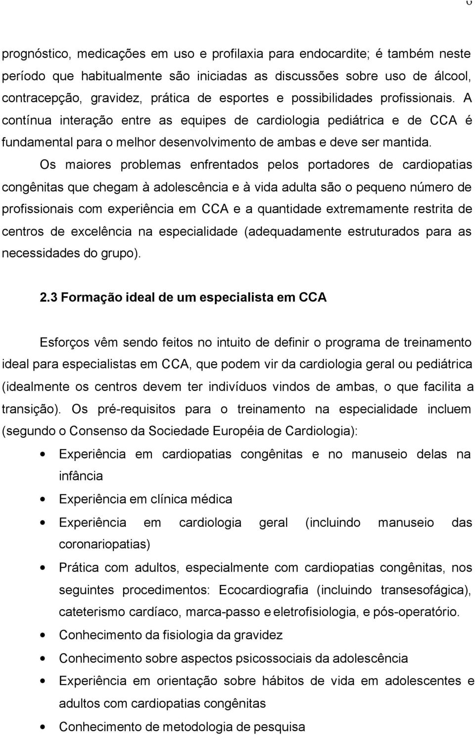 Os maiores problemas enfrentados pelos portadores de cardiopatias congênitas que chegam à adolescência e à vida adulta são o pequeno número de profissionais com experiência em CCA e a quantidade