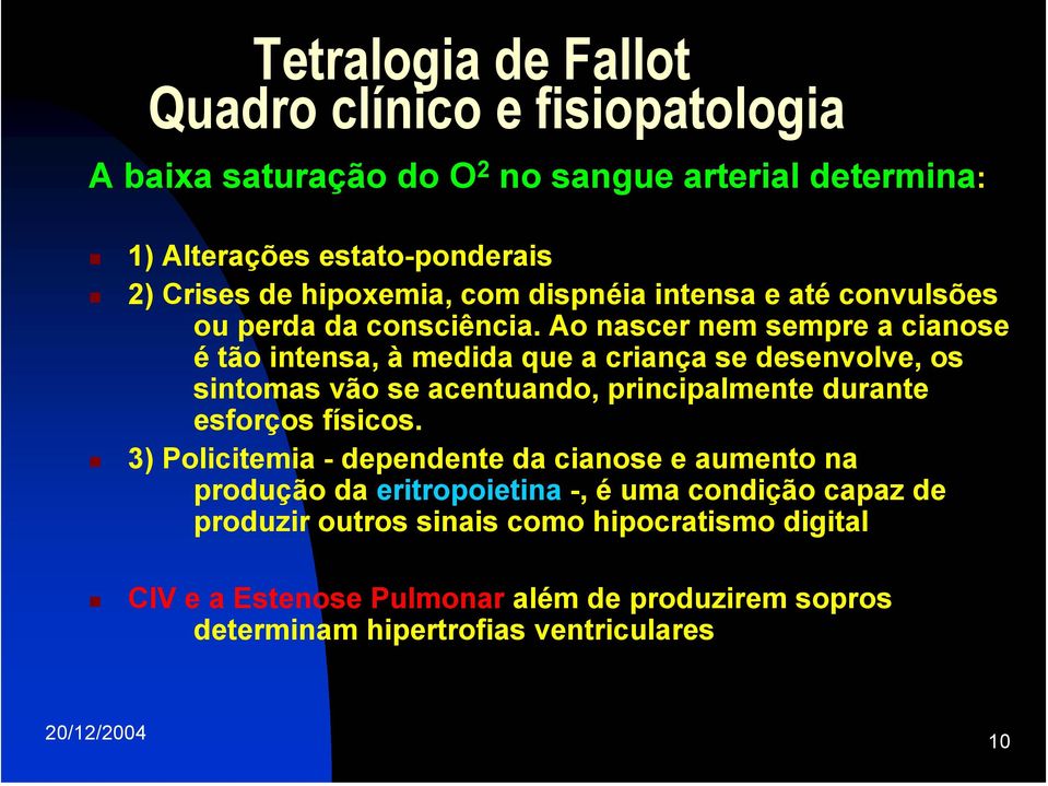 Ao nascer nem sempre a cianose é tão intensa, à medida que a criança se desenvolve, os sintomas vão se acentuando, principalmente durante esforços físicos.