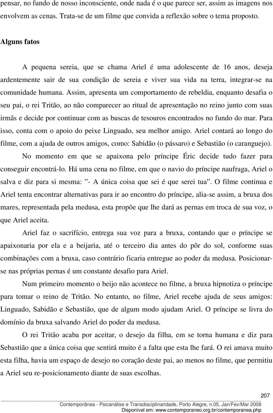 Assim, apresenta um comportamento de rebeldia, enquanto desafia o seu pai, o rei Tritão, ao não comparecer ao ritual de apresentação no reino junto com suas irmãs e decide por continuar com as buscas