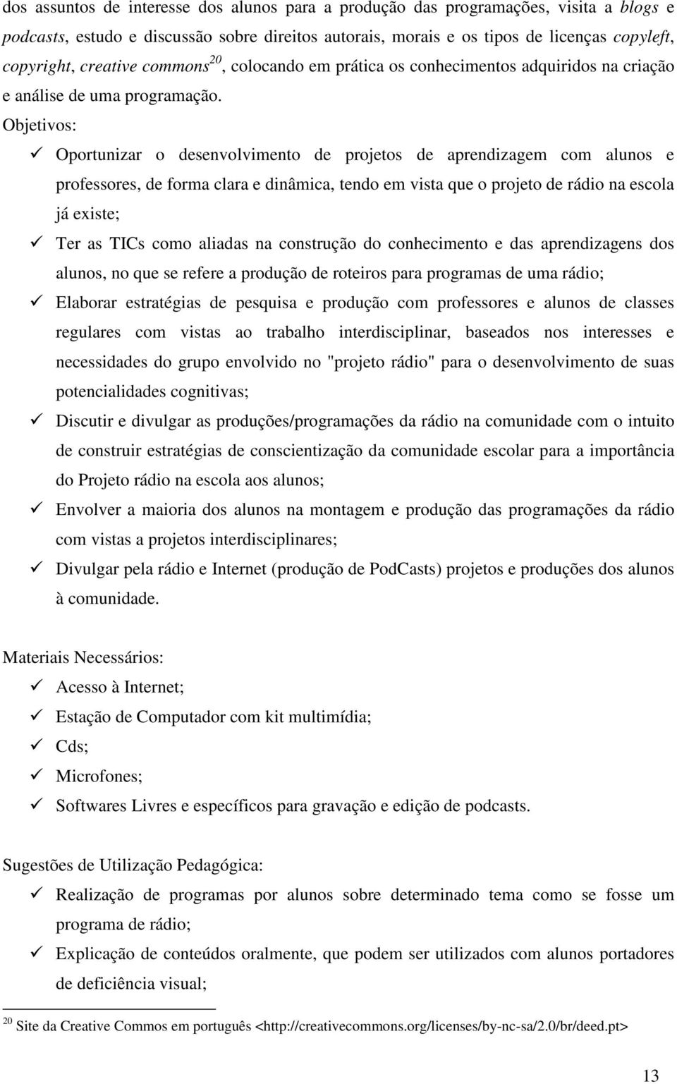 Objetivos: Oportunizar o desenvolvimento de projetos de aprendizagem com alunos e professores, de forma clara e dinâmica, tendo em vista que o projeto de rádio na escola já existe; Ter as TICs como