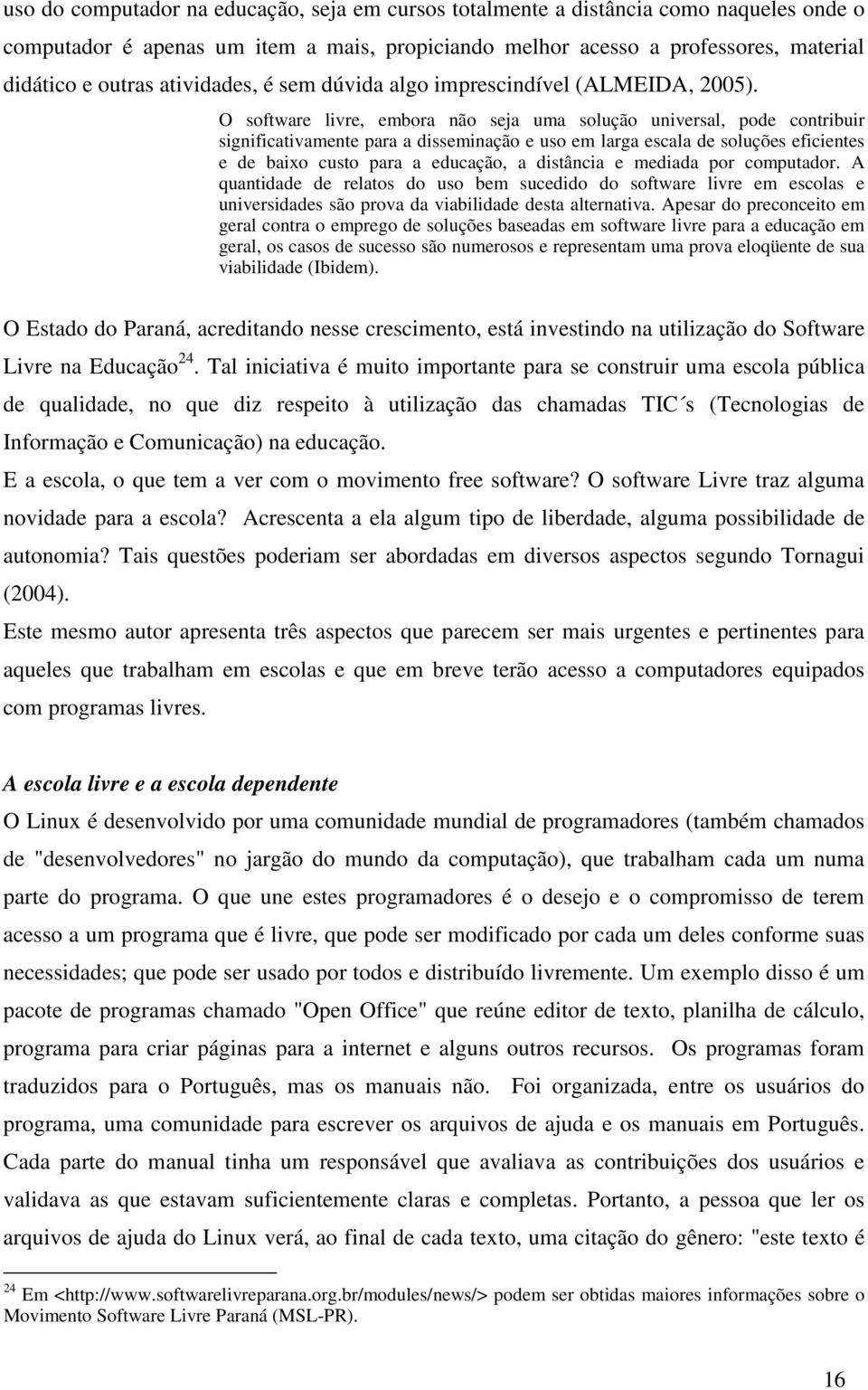 O software livre, embora não seja uma solução universal, pode contribuir significativamente para a disseminação e uso em larga escala de soluções eficientes e de baixo custo para a educação, a