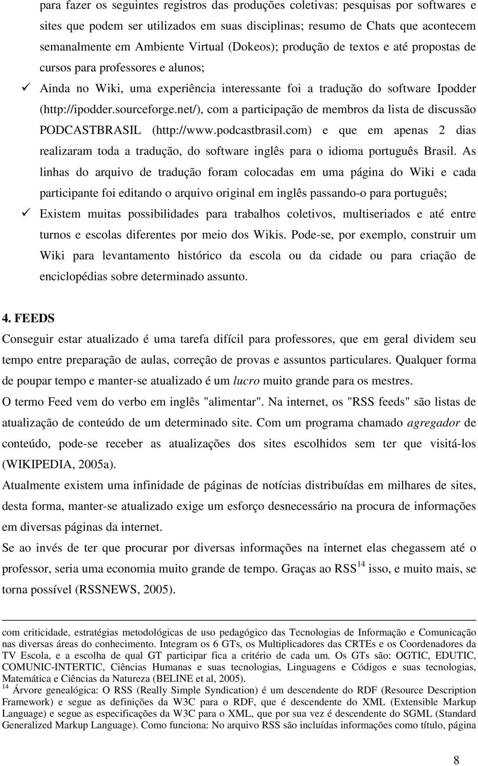 net/), com a participação de membros da lista de discussão PODCASTBRASIL (http://www.podcastbrasil.