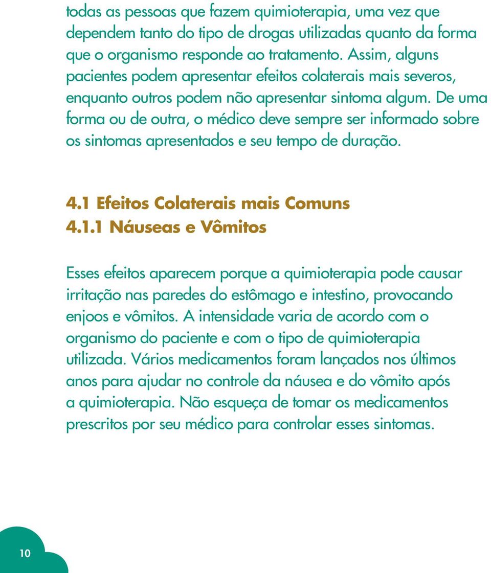 De uma forma ou de outra, o médico deve sempre ser informado sobre os sintomas apresentados e seu tempo de duração. 4.1 