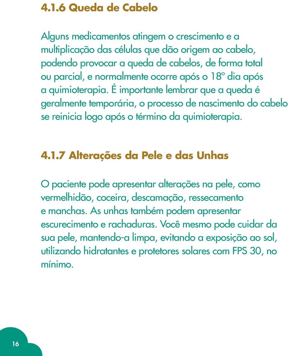 É importante lembrar que a queda é geralmente temporária, o processo de nascimento do cabelo se reinicia logo após o término da quimioterapia. 4.1.