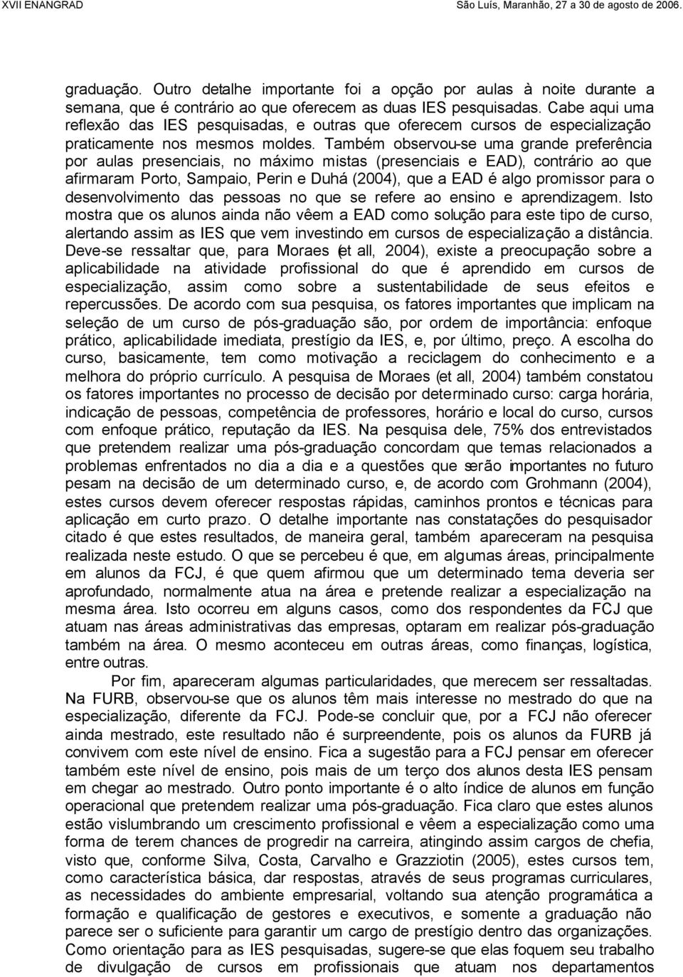 Também observou-se uma grande preferência por aulas presenciais, no máximo mistas (presenciais e EAD), contrário ao que afirmaram Porto, Sampaio, Perin e Duhá (2004), que a EAD é algo promissor para