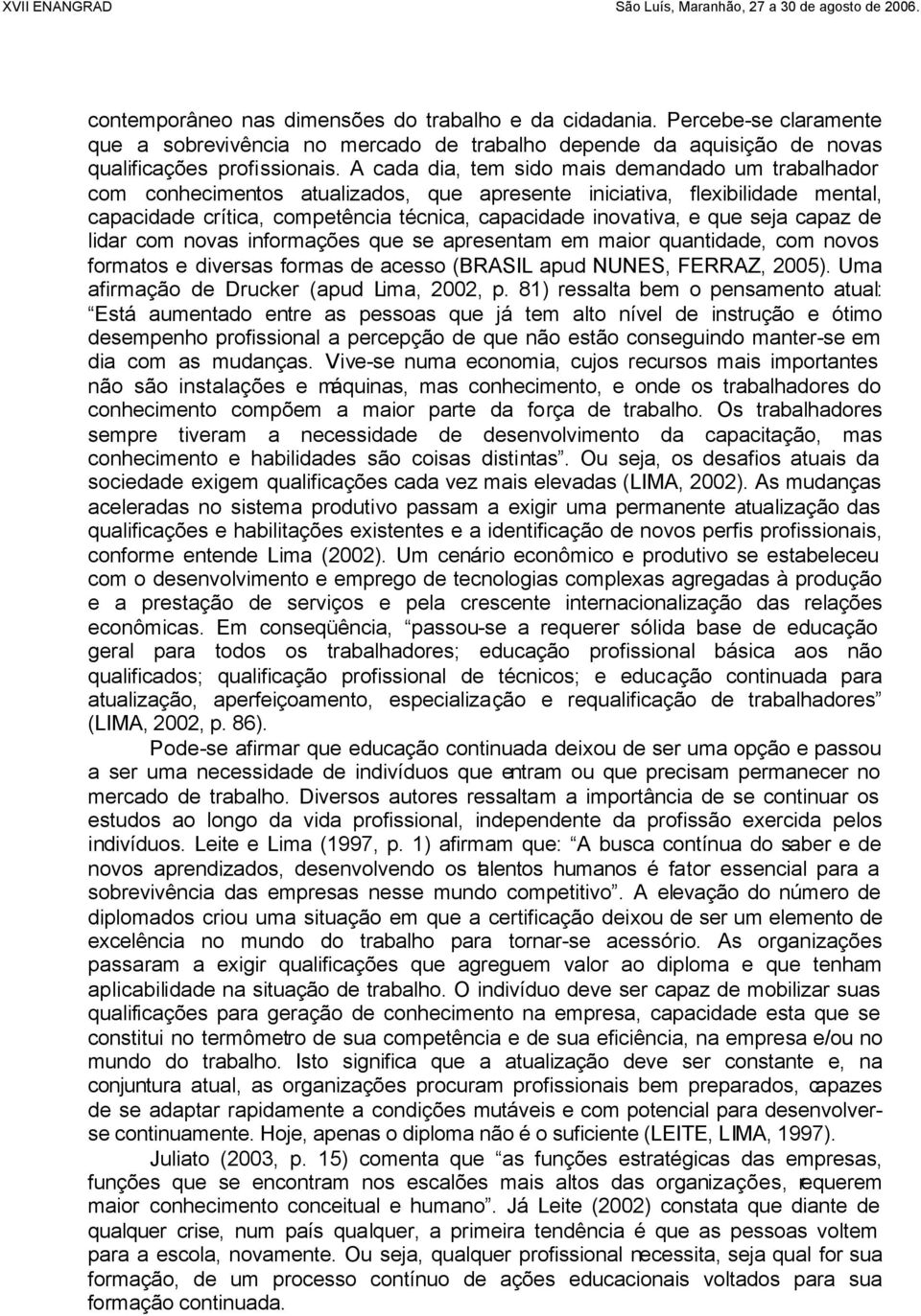 seja capaz de lidar com novas informações que se apresentam em maior quantidade, com novos formatos e diversas formas de acesso (BRASIL apud NUNES, FERRAZ, 2005).